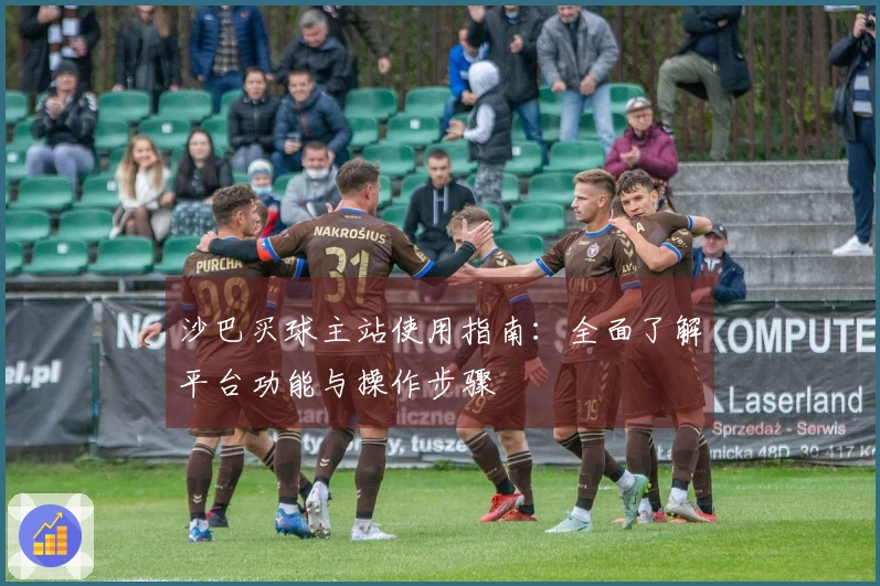 沙巴买球主站使用指南：全面了解平台功能与操作步骤