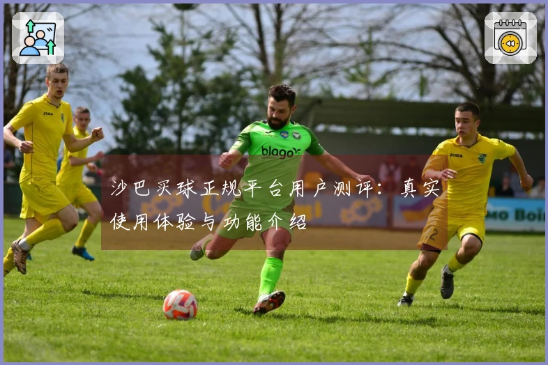 沙巴买球正规平台用户测评：真实使用体验与功能介绍