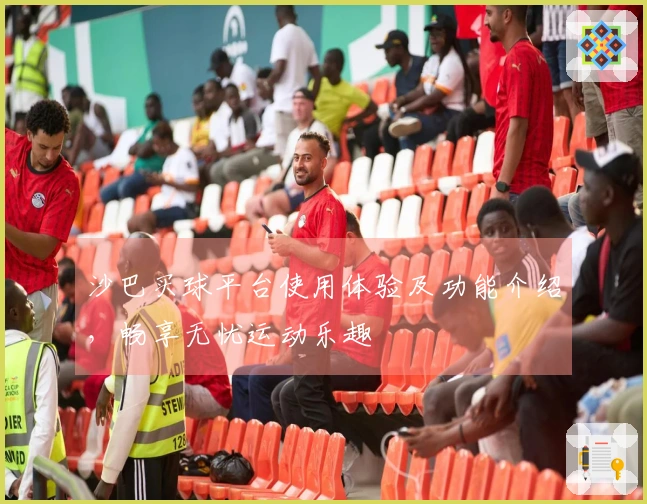 沙巴买球平台使用体验及功能介绍，畅享无忧运动乐趣