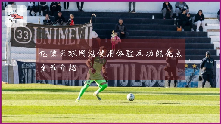 亿德买球网站使用体验及功能亮点全面介绍