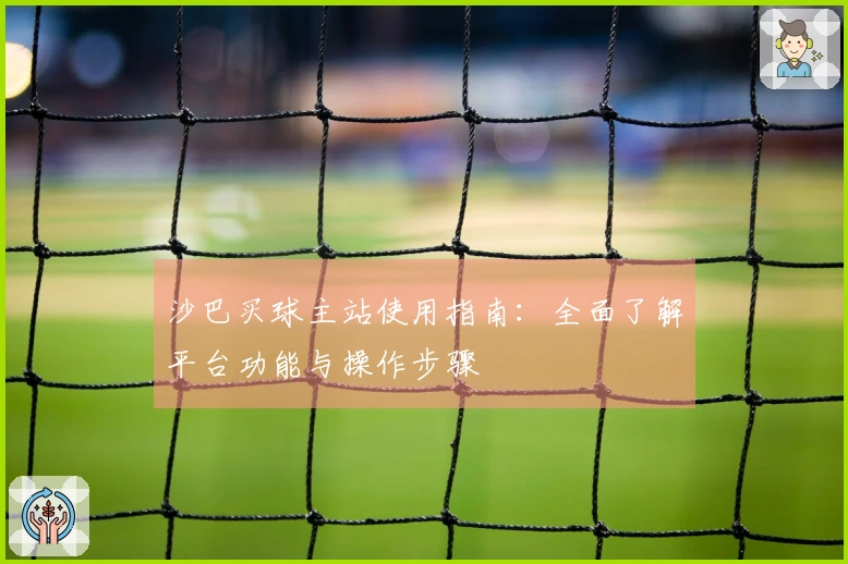 沙巴买球主站使用指南：全面了解平台功能与操作步骤