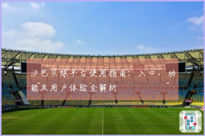 沙巴买球平台使用指南：入口、功能及用户体验全解析