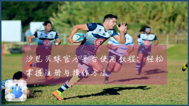 沙巴买球官方平台使用教程：轻松掌握注册与操作方法
