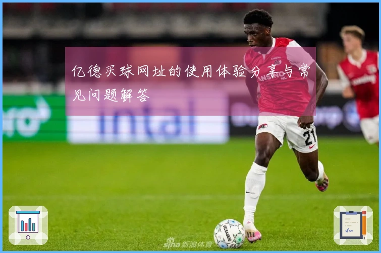 亿德买球网址的使用体验分享与常见问题解答