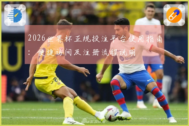 2026世界杯正规投注平台使用指南：便捷访问及注册流程说明