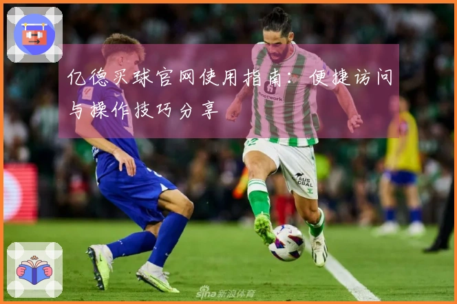 亿德买球官网使用指南：便捷访问与操作技巧分享