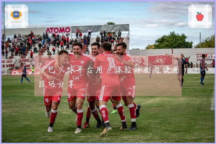 沙巴买球平台用户体验评测与使用技巧分享