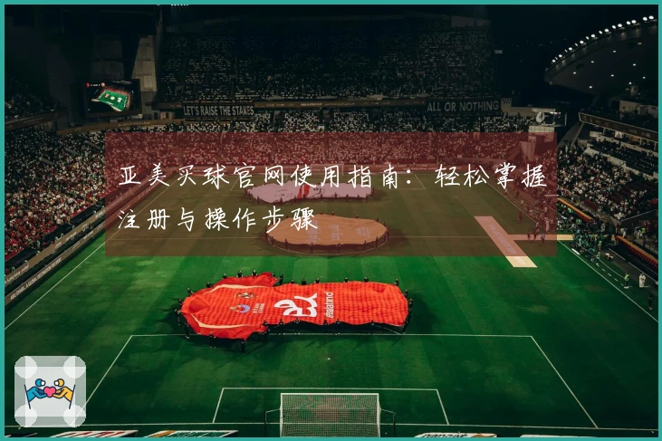 亚美买球官网使用指南：轻松掌握注册与操作步骤